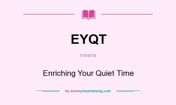 What does EYQT mean? It stands for Enriching Your Quiet Time