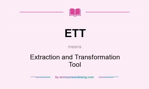 What does ETT mean? It stands for Extraction and Transformation Tool
