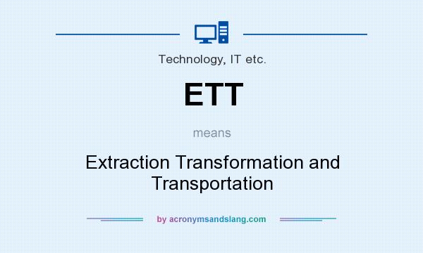 What does ETT mean? It stands for Extraction Transformation and Transportation