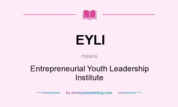 What does EYLI mean? It stands for Entrepreneurial Youth Leadership Institute