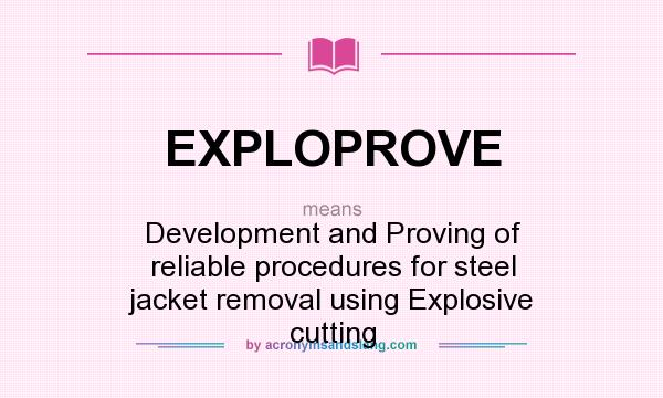 What does EXPLOPROVE mean? It stands for Development and Proving of reliable procedures for steel jacket removal using Explosive cutting