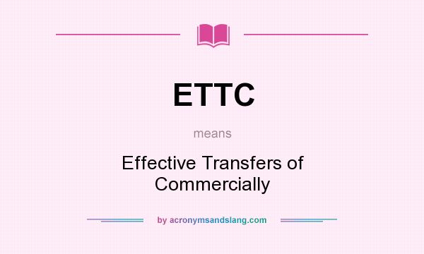 What does ETTC mean? It stands for Effective Transfers of Commercially