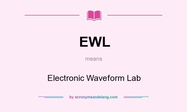 What does EWL mean? It stands for Electronic Waveform Lab