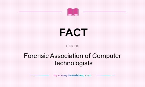 What does FACT mean? It stands for Forensic Association of Computer Technologists