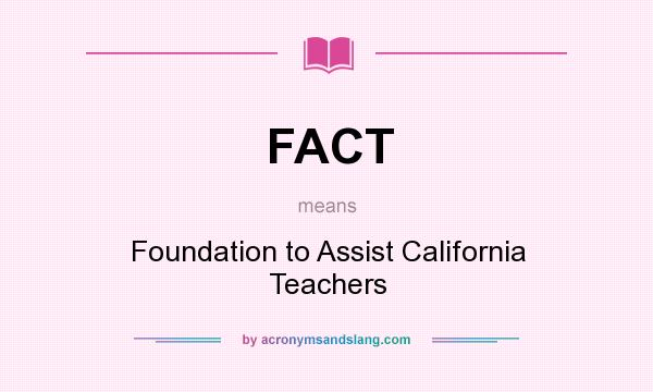 What does FACT mean? It stands for Foundation to Assist California Teachers