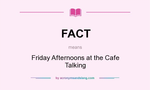 What does FACT mean? It stands for Friday Afternoons at the Cafe Talking