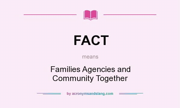What does FACT mean? It stands for Families Agencies and Community Together