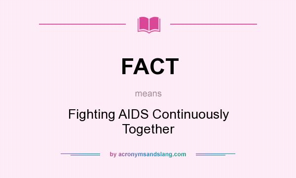 What does FACT mean? It stands for Fighting AIDS Continuously Together