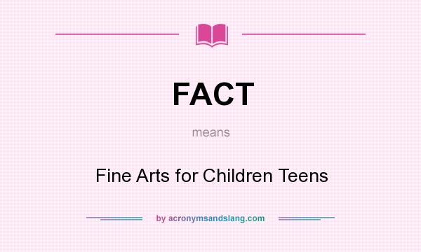 What does FACT mean? It stands for Fine Arts for Children Teens
