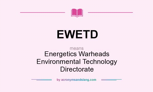 What does EWETD mean? It stands for Energetics Warheads Environmental Technology Directorate