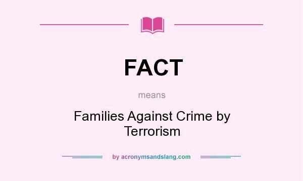 What does FACT mean? It stands for Families Against Crime by Terrorism