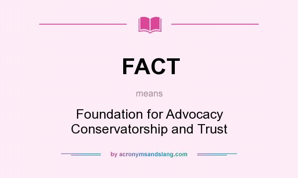 What does FACT mean? It stands for Foundation for Advocacy Conservatorship and Trust