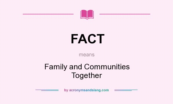 What does FACT mean? It stands for Family and Communities Together
