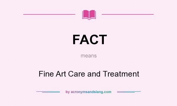 What does FACT mean? It stands for Fine Art Care and Treatment