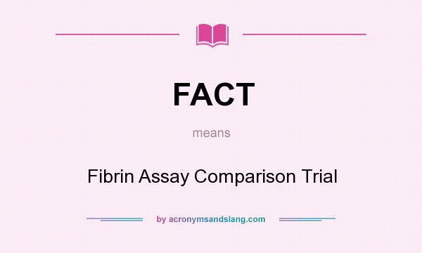 What does FACT mean? It stands for Fibrin Assay Comparison Trial