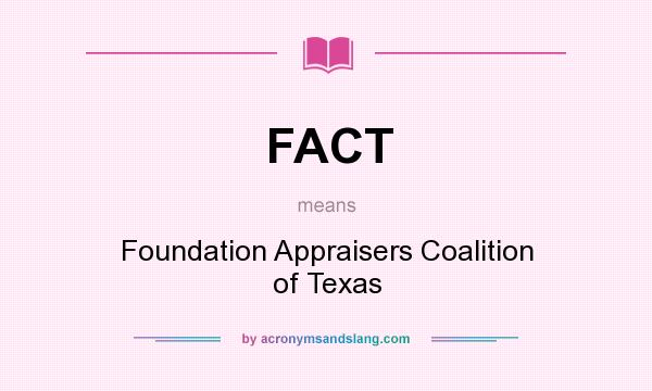 What does FACT mean? It stands for Foundation Appraisers Coalition of Texas