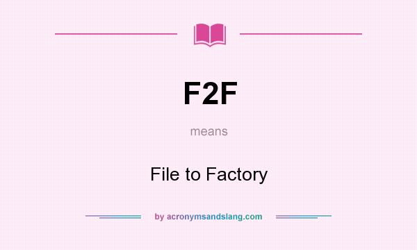 What does F2F mean? It stands for File to Factory