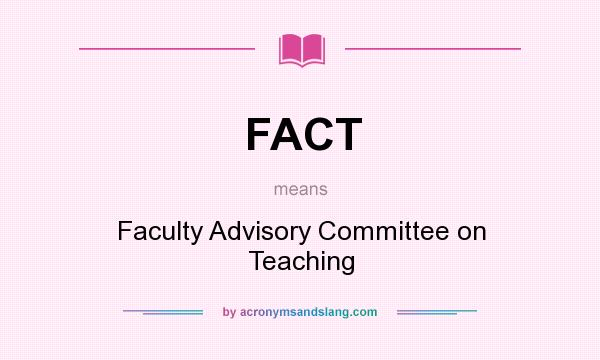 What does FACT mean? It stands for Faculty Advisory Committee on Teaching