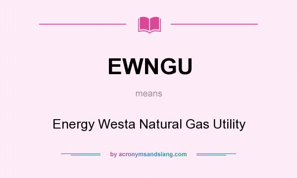 What does EWNGU mean? It stands for Energy Westa Natural Gas Utility