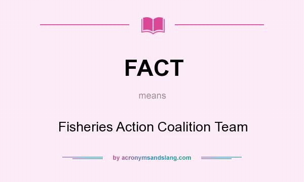 What does FACT mean? It stands for Fisheries Action Coalition Team
