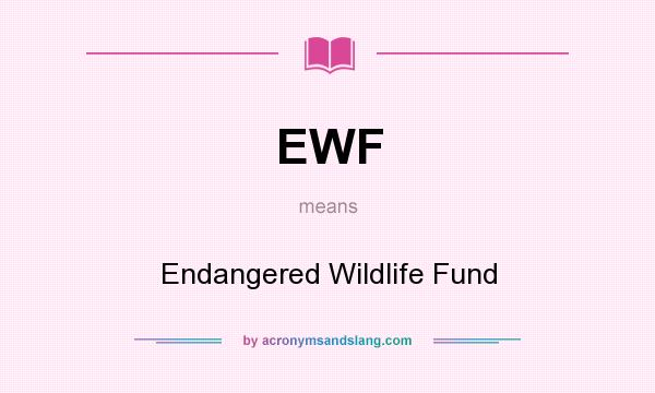 What does EWF mean? It stands for Endangered Wildlife Fund