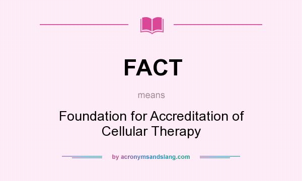 What does FACT mean? It stands for Foundation for Accreditation of Cellular Therapy