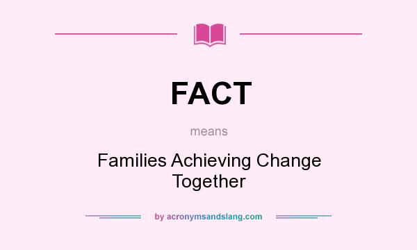 What does FACT mean? It stands for Families Achieving Change Together