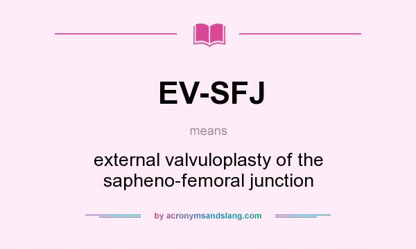 What does EV-SFJ mean? It stands for external valvuloplasty of the sapheno-femoral junction