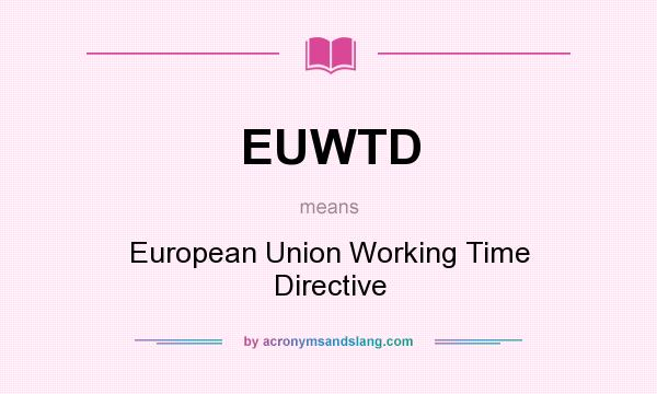 What does EUWTD mean? It stands for European Union Working Time Directive