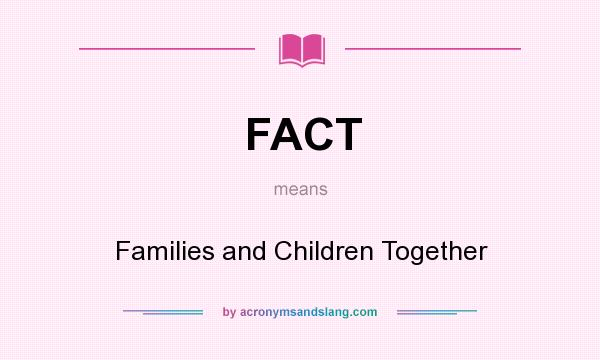 What does FACT mean? It stands for Families and Children Together