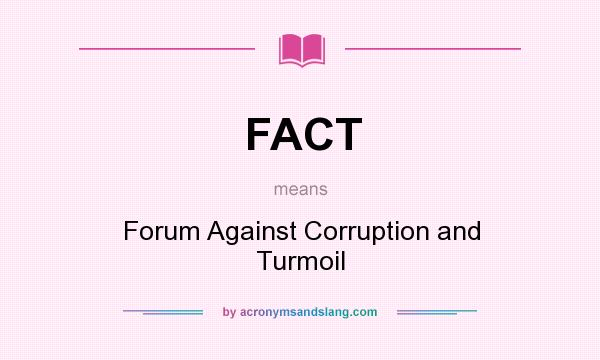 What does FACT mean? It stands for Forum Against Corruption and Turmoil