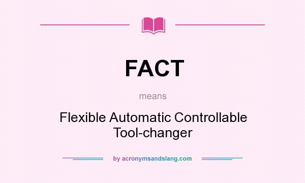 What does FACT mean? It stands for Flexible Automatic Controllable Tool-changer