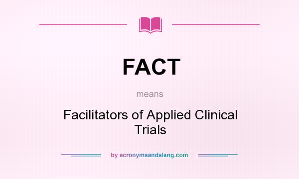 What does FACT mean? It stands for Facilitators of Applied Clinical Trials