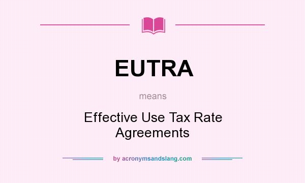 What does EUTRA mean? It stands for Effective Use Tax Rate Agreements