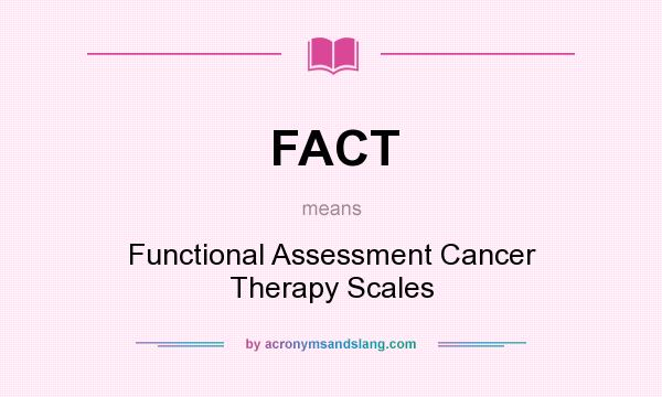 What does FACT mean? It stands for Functional Assessment Cancer Therapy Scales