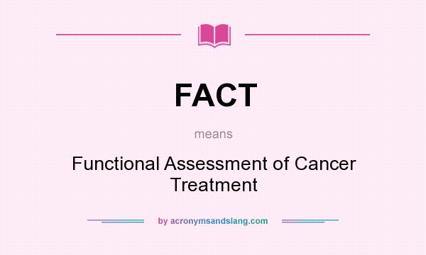 What does FACT mean? It stands for Functional Assessment of Cancer Treatment