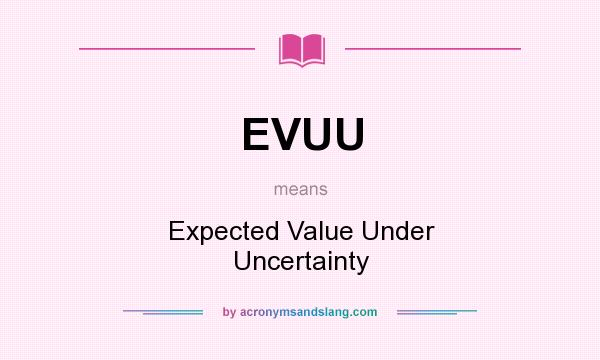 What does EVUU mean? It stands for Expected Value Under Uncertainty