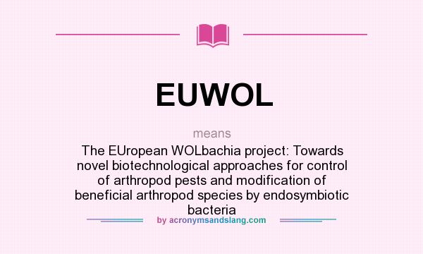 What does EUWOL mean? It stands for The EUropean WOLbachia project: Towards novel biotechnological approaches for control of arthropod pests and modification of beneficial arthropod species by endosymbiotic bacteria