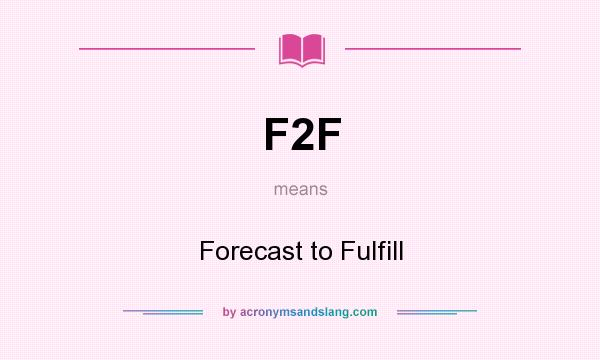 What does F2F mean? It stands for Forecast to Fulfill