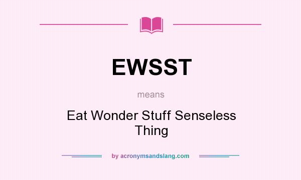 What does EWSST mean? It stands for Eat Wonder Stuff Senseless Thing