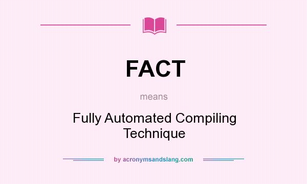 What does FACT mean? It stands for Fully Automated Compiling Technique