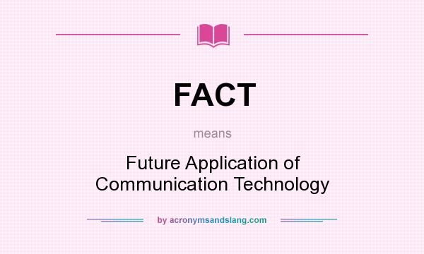 What does FACT mean? It stands for Future Application of Communication Technology