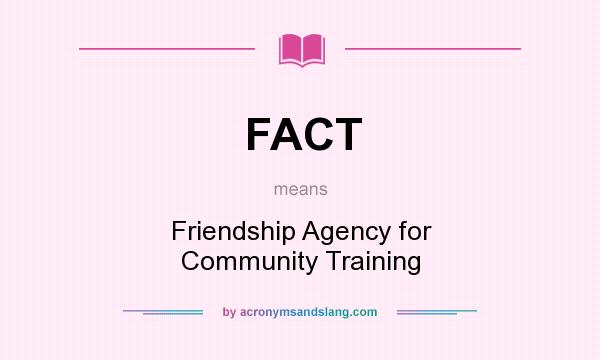 What does FACT mean? It stands for Friendship Agency for Community Training