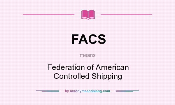 What does FACS mean? It stands for Federation of American Controlled Shipping