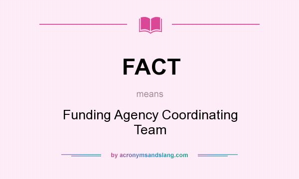 What does FACT mean? It stands for Funding Agency Coordinating Team