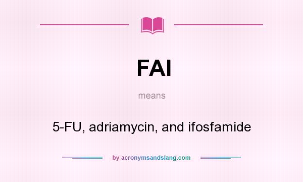 What does FAI mean? It stands for 5-FU, adriamycin, and ifosfamide