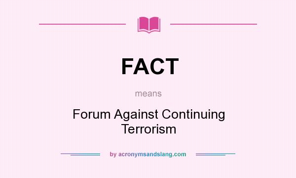 What does FACT mean? It stands for Forum Against Continuing Terrorism
