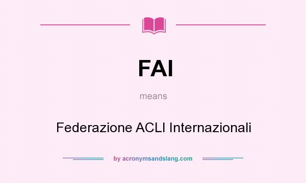 What does FAI mean? It stands for Federazione ACLI Internazionali