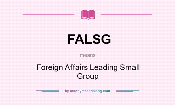 What does FALSG mean? It stands for Foreign Affairs Leading Small Group