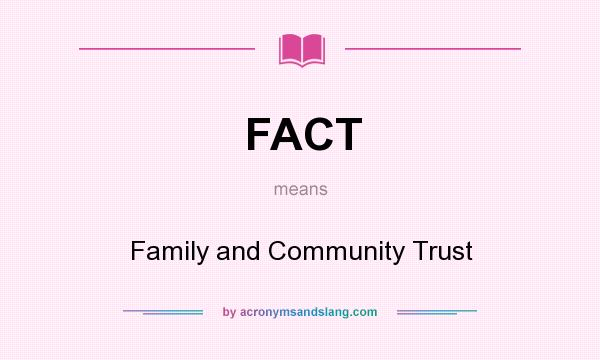 What does FACT mean? It stands for Family and Community Trust